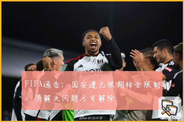FIFA通告：国安遭无限期转会限制，须解决问题方可解除