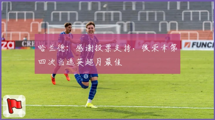哈兰德：感谢投票支持，很荣幸第四次当选英超月最佳