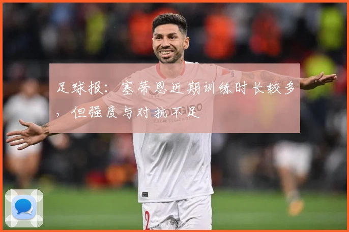 足球报：塞蒂恩近期训练时长较多，但强度与对抗不足