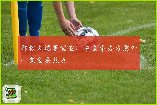郑钦文退赛官宣：中国举办方意外，奖金成焦点