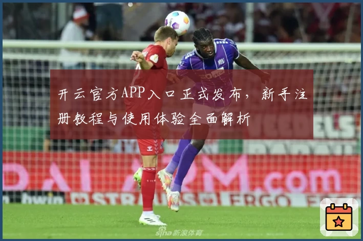 开云官方APP入口正式发布，新手注册教程与使用体验全面解析