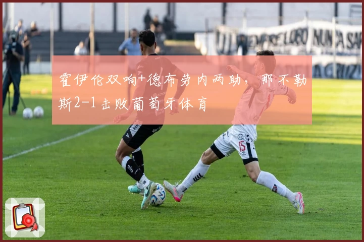 霍伊伦双响+德布劳内两助，那不勒斯2-1击败葡萄牙体育