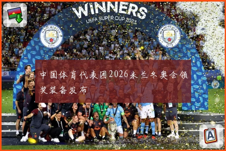 中国体育代表团2026米兰冬奥会领奖装备发布