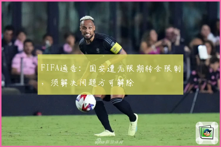 FIFA通告：国安遭无限期转会限制，须解决问题方可解除