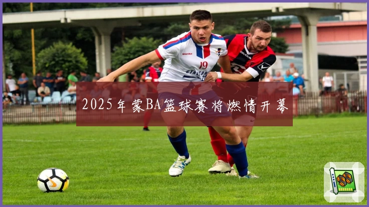 2025年蒙BA篮球赛将燃情开幕