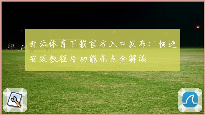 开云体育下载官方入口发布：快速安装教程与功能亮点全解读