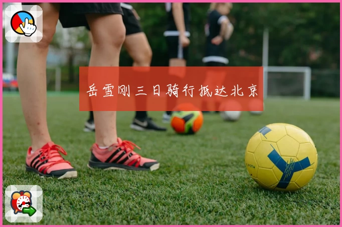岳雪刚三日骑行抵达北京