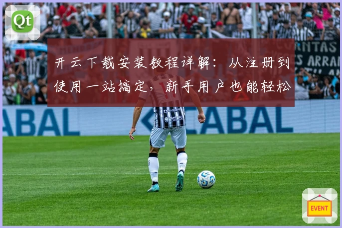 开云下载安装教程详解：从注册到使用一站搞定，新手用户也能轻松上手