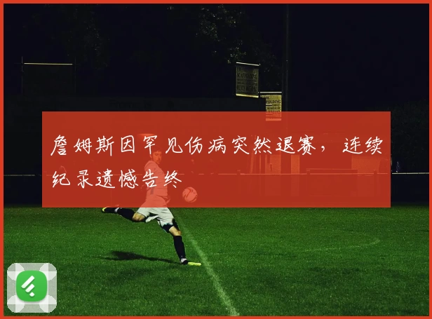 詹姆斯因罕见伤病突然退赛，连续纪录遗憾告终