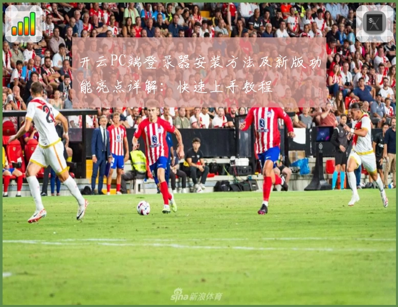 开云PC端登录器安装方法及新版功能亮点详解：快速上手教程