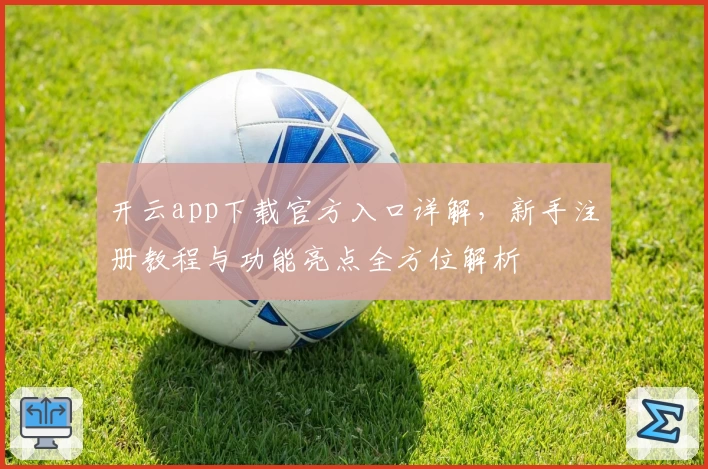 开云app下载官方入口详解，新手注册教程与功能亮点全方位解析