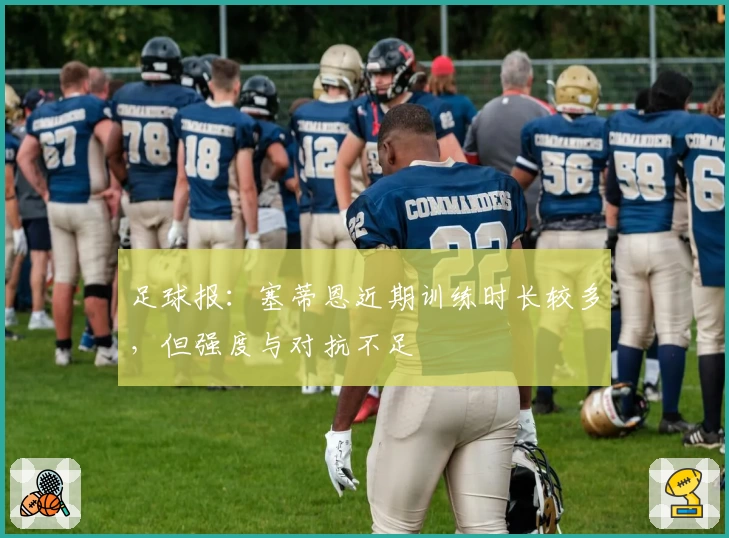 足球报：塞蒂恩近期训练时长较多，但强度与对抗不足