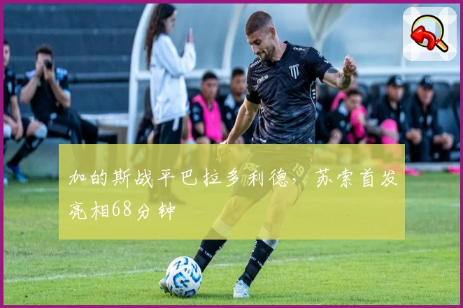加的斯战平巴拉多利德，苏索首发亮相68分钟