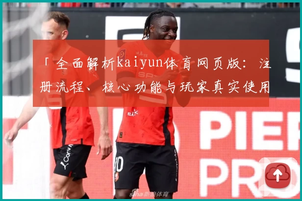 「全面解析kaiyun体育网页版：注册流程、核心功能与玩家真实使用体验」