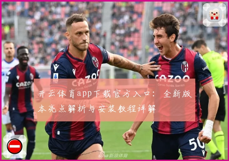 开云体育app下载官方入口：全新版本亮点解析与安装教程详解
