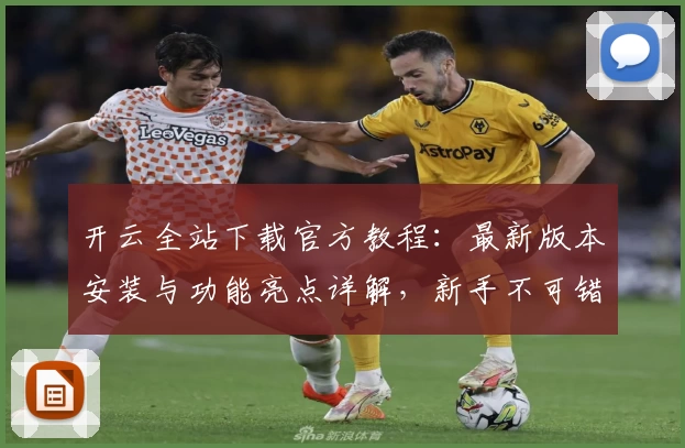 开云全站下载官方教程：最新版本安装与功能亮点详解，新手不可错过