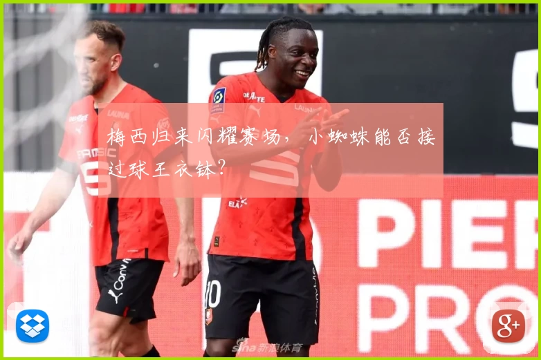 梅西归来闪耀赛场，小蜘蛛能否接过球王衣钵？