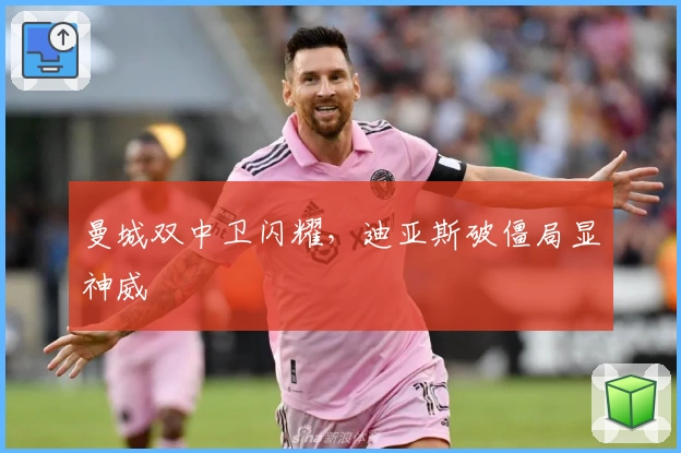 曼城双中卫闪耀，迪亚斯破僵局显神威