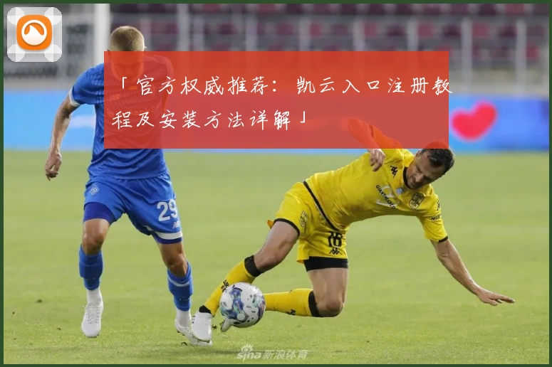 「官方权威推荐：凯云入口注册教程及安装方法详解」