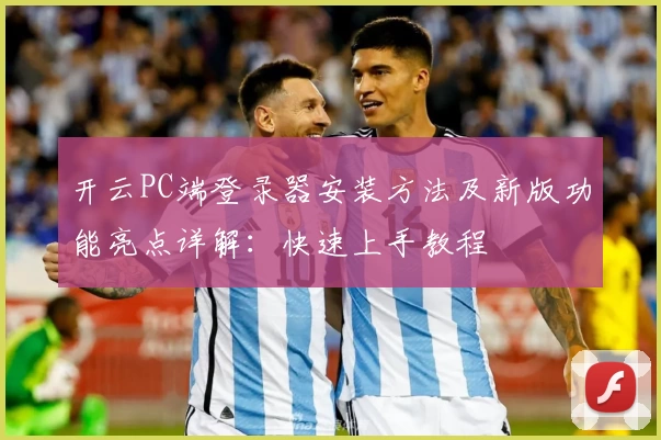 开云PC端登录器安装方法及新版功能亮点详解：快速上手教程