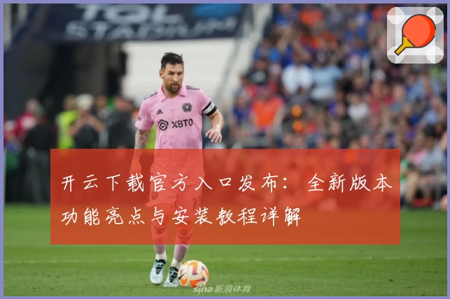 开云下载官方入口发布：全新版本功能亮点与安装教程详解